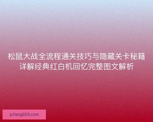 松鼠大战全流程通关技巧与隐藏关卡秘籍详解经典红白机回忆完整图文解析