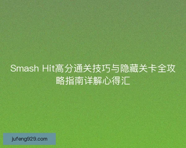 Smash Hit高分通关技巧与隐藏关卡全攻略指南详解心得汇