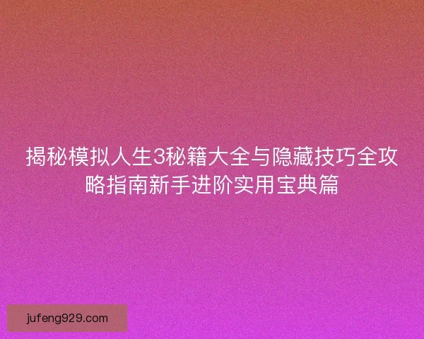 揭秘模拟人生3秘籍大全与隐藏技巧全攻略指南新手进阶实用宝典篇