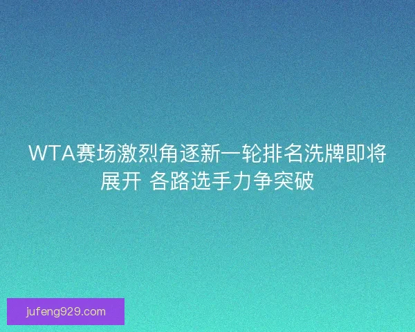 WTA赛场激烈角逐新一轮排名洗牌即将展开 各路选手力争突破