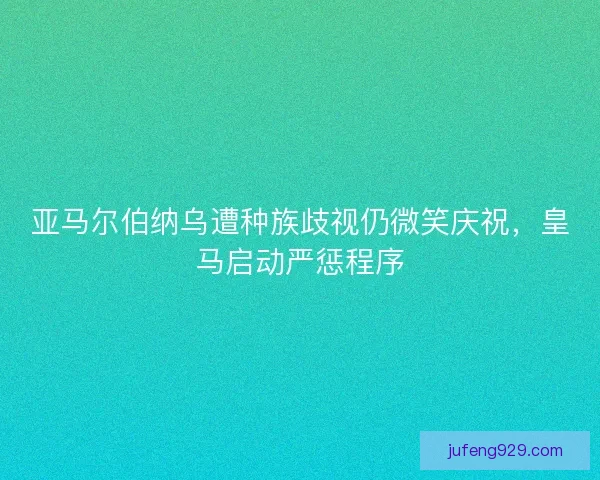 亚马尔伯纳乌遭种族歧视仍微笑庆祝，皇马启动严惩程序