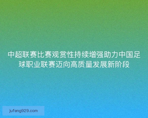中超联赛比赛观赏性持续增强助力中国足球职业联赛迈向高质量发展新阶段
