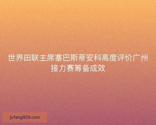 世界田联主席塞巴斯蒂安科高度评价广州接力赛筹备成效