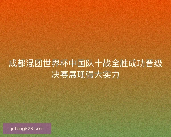 成都混团世界杯中国队十战全胜成功晋级决赛展现强大实力