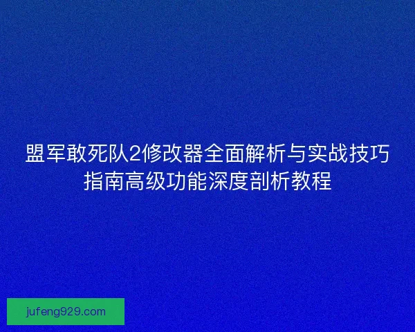盟军敢死队2修改器全面解析与实战技巧指南高级功能深度剖析教程