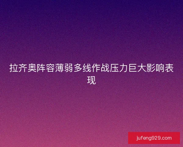 拉齐奥阵容薄弱多线作战压力巨大影响表现