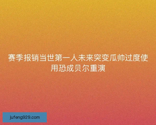 赛季报销当世第一人未来突变瓜帅过度使用恐成贝尔重演