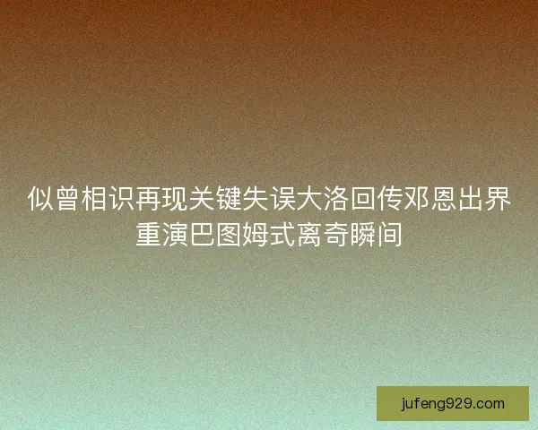 似曾相识再现关键失误大洛回传邓恩出界重演巴图姆式离奇瞬间