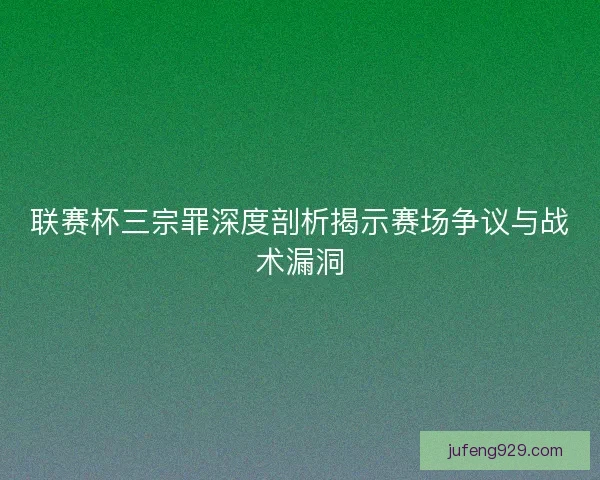 联赛杯三宗罪深度剖析揭示赛场争议与战术漏洞